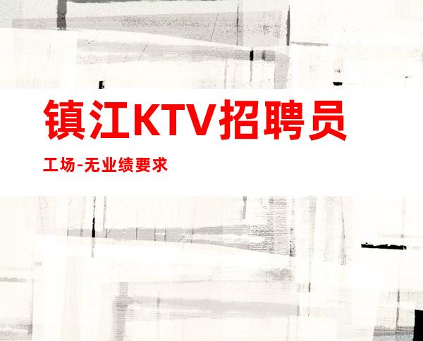 镇江KTV招聘员工场-无业绩要求