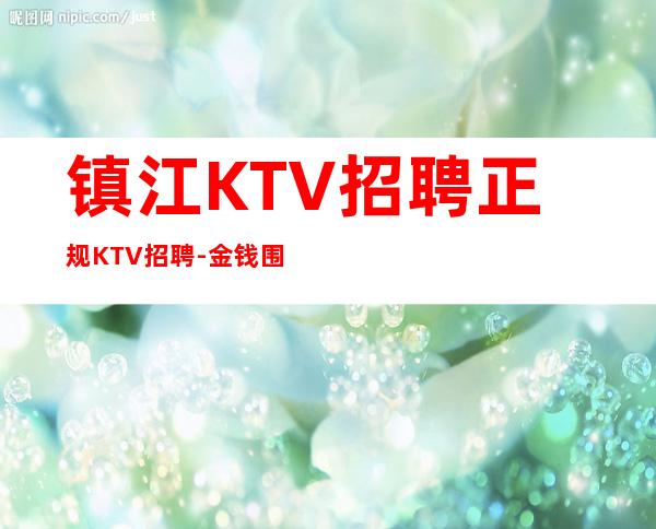 镇江KTV招聘正规KTV招聘-金钱围着你转