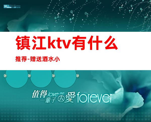 镇江ktv有什么推荐-赠送酒水小吃 – 镇江京口商务KTV