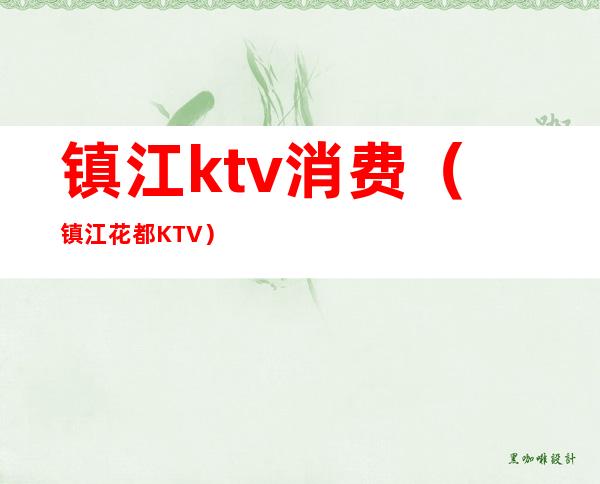 镇江ktv消费（镇江花都KTV）