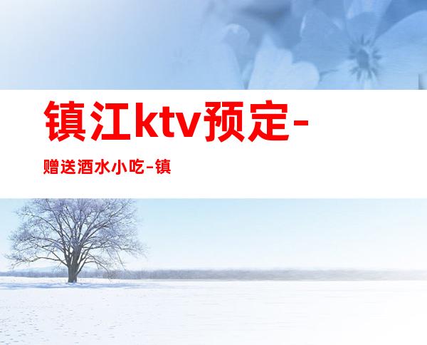 镇江ktv预定-赠送酒水小吃 – 镇江润州商务KTV