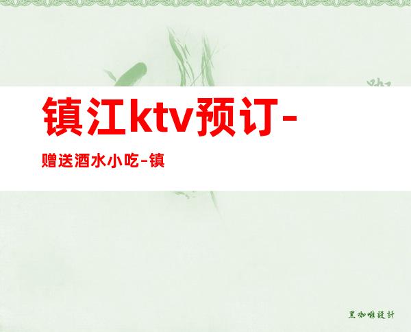 镇江ktv预订-赠送酒水小吃 – 镇江润州商务KTV