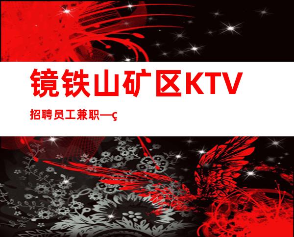 镜铁山矿区KTV招聘员工兼职—生意不错的场所—急缺急招服务员