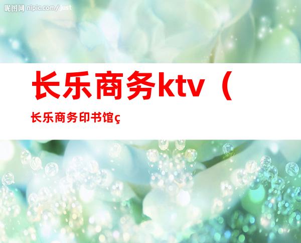 长乐商务ktv（长乐商务印书馆福州分馆）