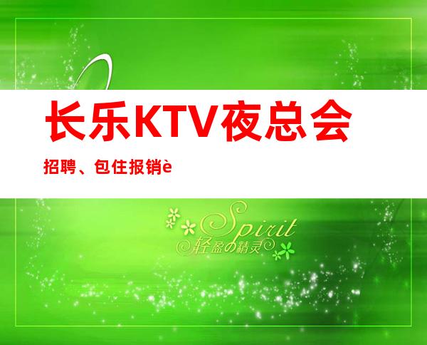 长乐KTV夜总会招聘、包住报销路费、期待你的联系