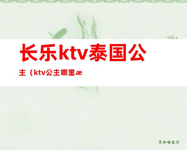 长乐ktv泰国公主（ktv公主哪里有）