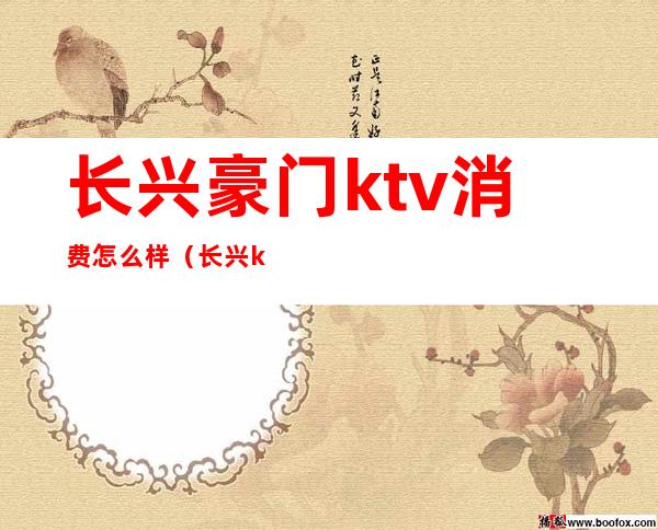 长兴豪门ktv消费怎么样（长兴ktv小费多少）