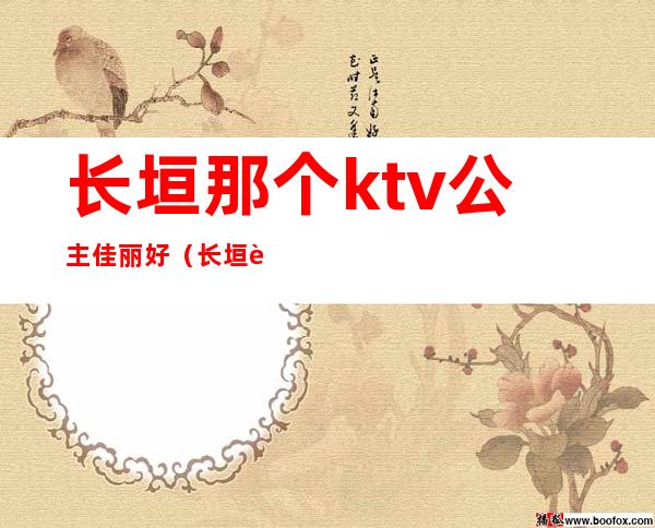 长垣那个ktv公主佳丽好（长垣豪门ktv陪唱多少）