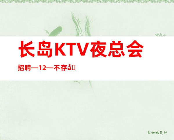 长岛KTV夜总会招聘—12—不存在淡季