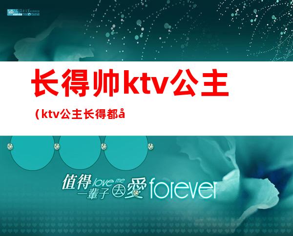 长得帅ktv公主（ktv公主长得都好看吗）