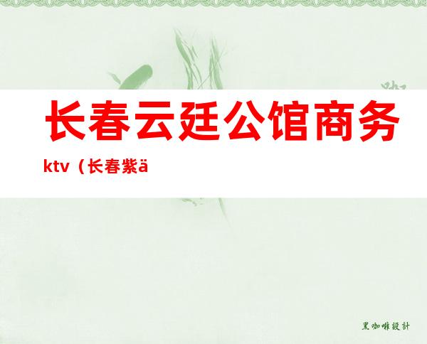 长春云廷公馆商务ktv（长春紫云庭时尚宾馆）