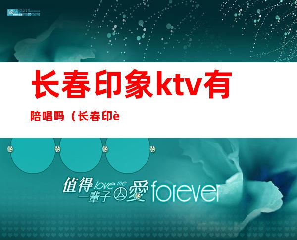 长春印象ktv有陪唱吗（长春印象KTV）