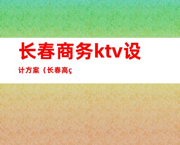 长春商务ktv设计方案（长春高端KTV）