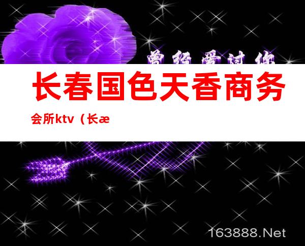 长春国色天香商务会所ktv（长春高档会所）