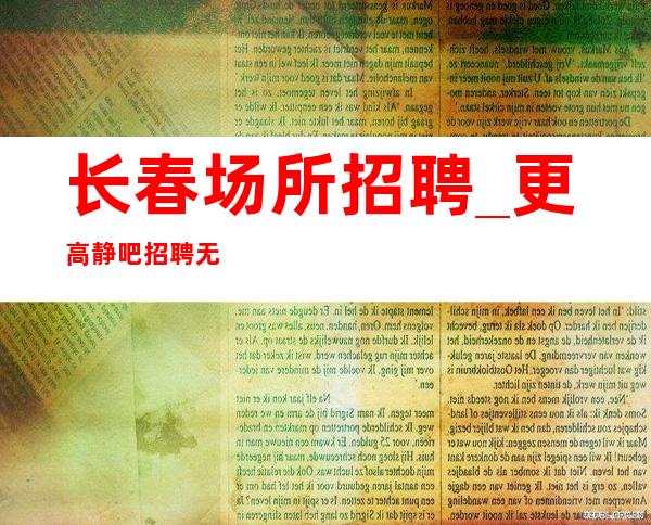 长春场所招聘_ 更高静吧招聘无任务无押金