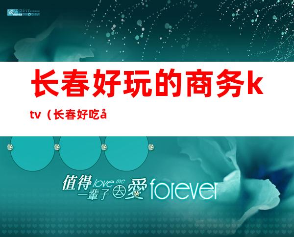 长春好玩的商务ktv（长春好吃好玩）