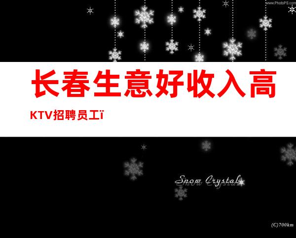 长春生意好收入高KTV招聘员工，福利待遇佳，无任务，无费用