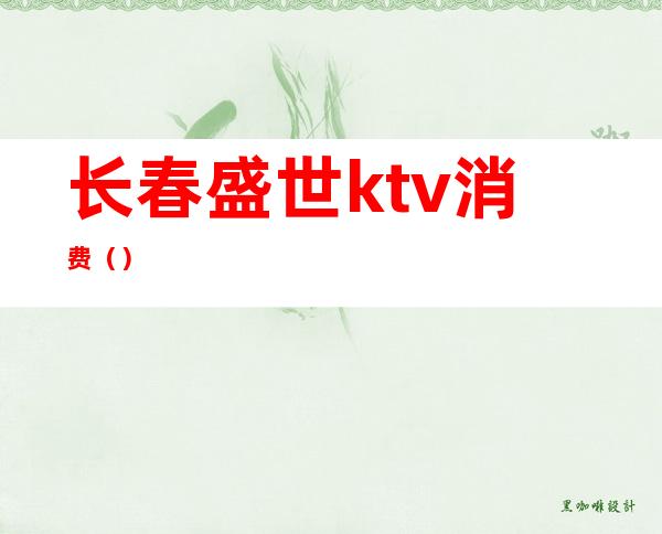 长春盛世ktv消费（）