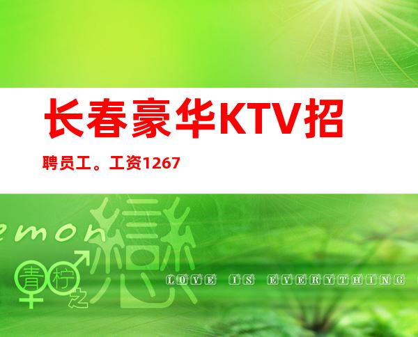 长春豪华KTV招聘员工。工资1267起无竞争无押金