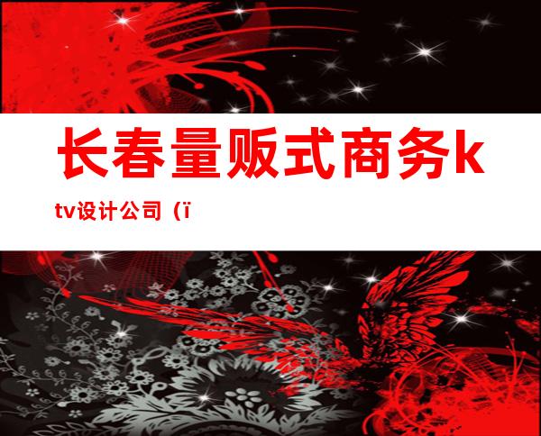 长春量贩式商务ktv设计公司（）