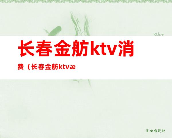 长春金舫ktv消费（长春金舫ktv消费多少）