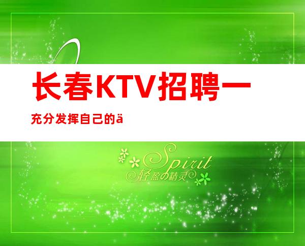 长春KTV招聘一充分发挥自己的优势