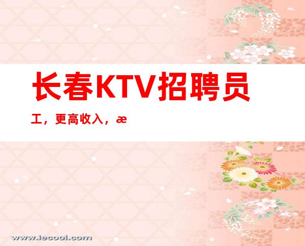 长春KTV招聘员工，更高收入，无竞争无压力，上班轻松