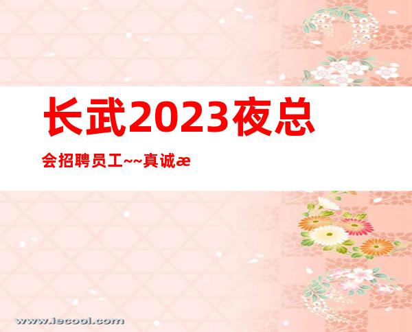 长武2023夜总会招聘员工~~真诚欢迎你的加入