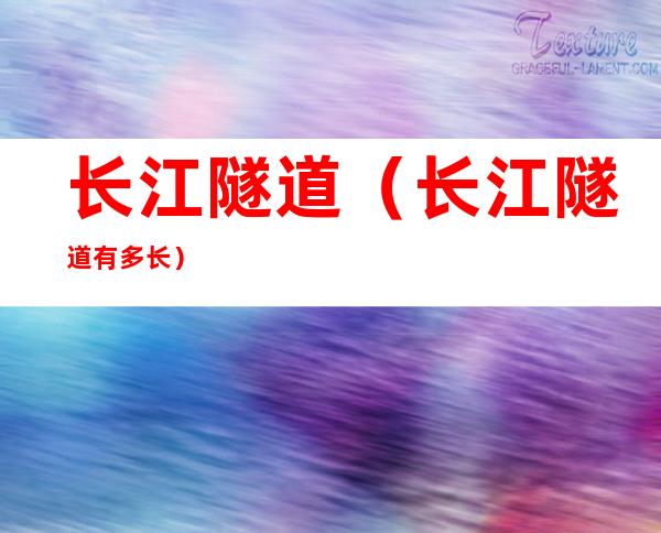 长江隧道（长江隧道有多长）