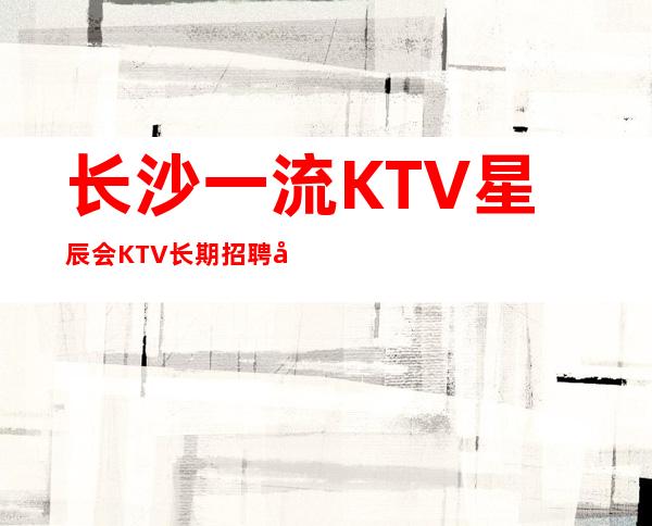 长沙一流KTV星辰会KTV长期招聘员工更高素场16/18