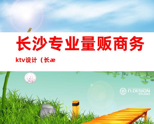 长沙专业量贩商务ktv设计（长沙ktv高端）