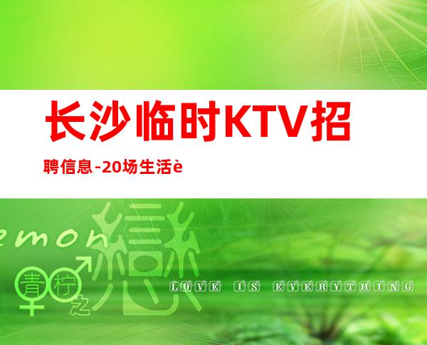 长沙临时KTV招聘信息-20场生活苦更要努力