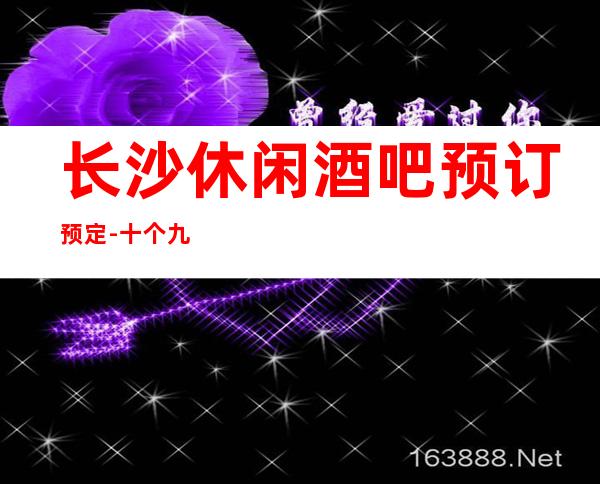 长沙休闲酒吧预订预定 - 十个九个本地人的选择