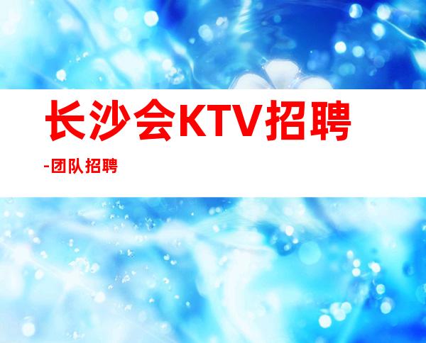 长沙会KTV招聘-团队招聘