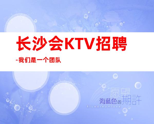 长沙会KTV招聘-我们是一个团队