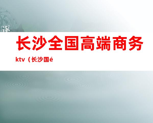 长沙全国高端商务ktv（长沙国际商务中心）