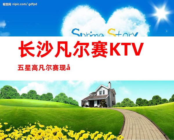 长沙凡尔赛KTV五星高凡尔赛现场排名夜总会预定