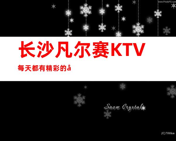 长沙凡尔赛KTV每天都有精彩的娱乐活动不断上演着期待你的光临