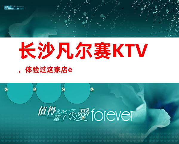 长沙凡尔赛KTV,体验过这家店让人流连忘返
