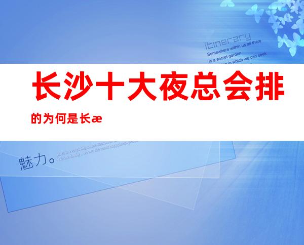 长沙十大夜总会排的为何是长沙小天鹅戴斯ktv呢？