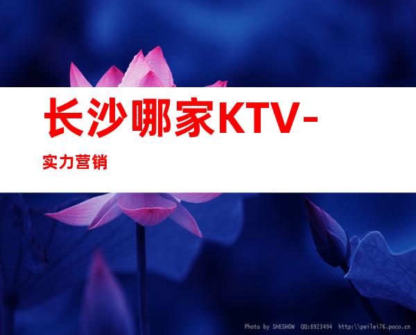 长沙哪家KTV-实力营销