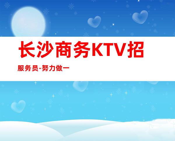 长沙商务KTV招服务员-努力做一年夜总会实现财富自由