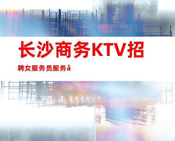 长沙商务KTV招聘女服务员服务员礼仪二班多 真实信誉