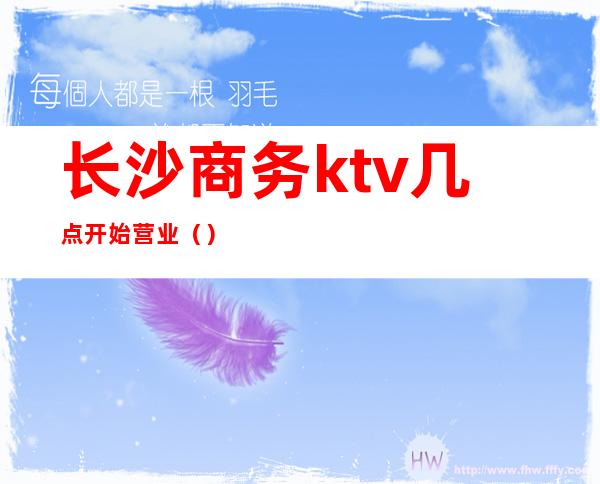 长沙商务ktv几点开始营业（）