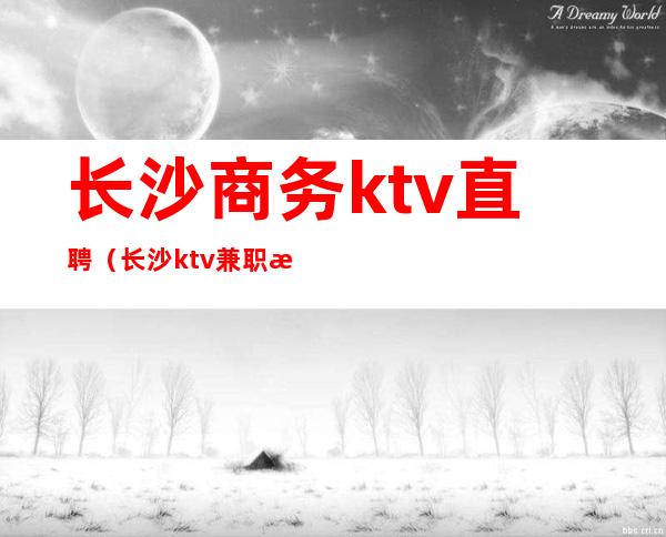 长沙商务ktv直聘（长沙ktv兼职招聘）