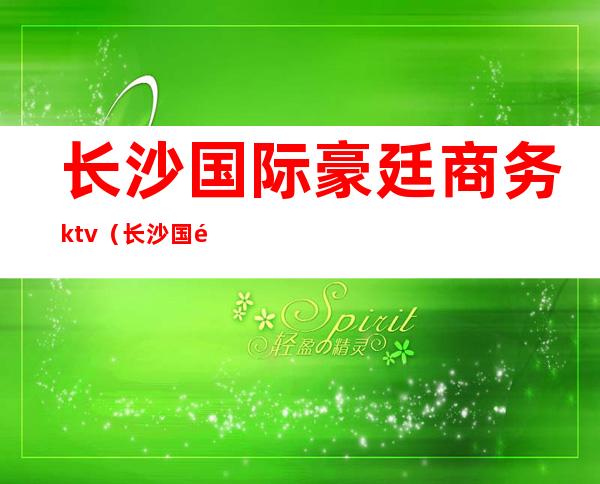 长沙国际豪廷商务ktv（长沙国际商务中心）