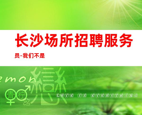 长沙场所招聘服务员-我们不是中介