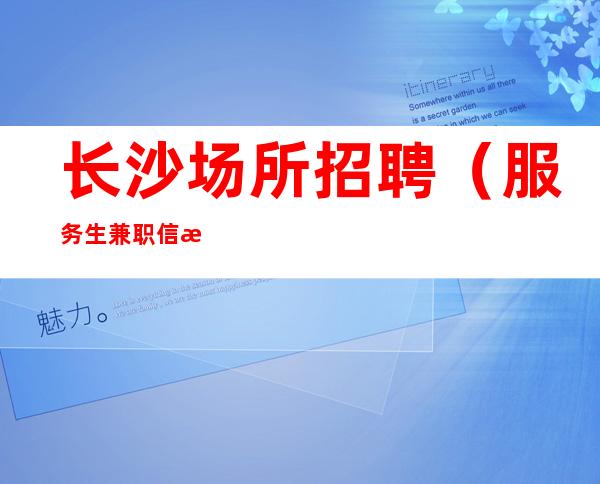 长沙场所招聘（服务生兼职信息）团队直招场所两点准时清场