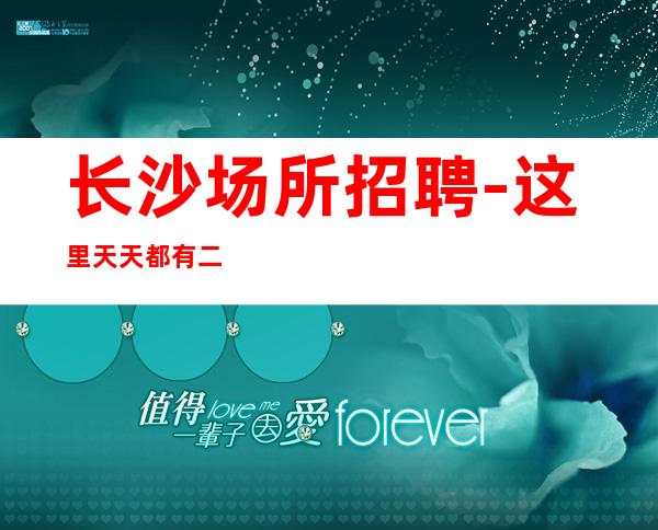 长沙场所招聘-这里天天都有二班