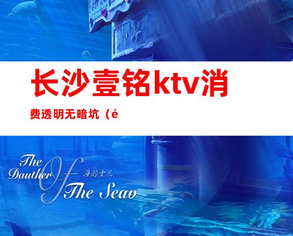 长沙壹铭ktv消费透明无暗坑（长沙壹铭娱乐正常吗）